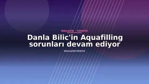 Danla Bilic'in Aquafilling sorunları devam ediyor