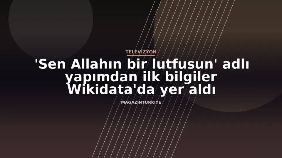 'Sen Allahın bir lutfusun' adlı yapımdan ilk bilgiler Wikidata'da yer aldı haber görseli