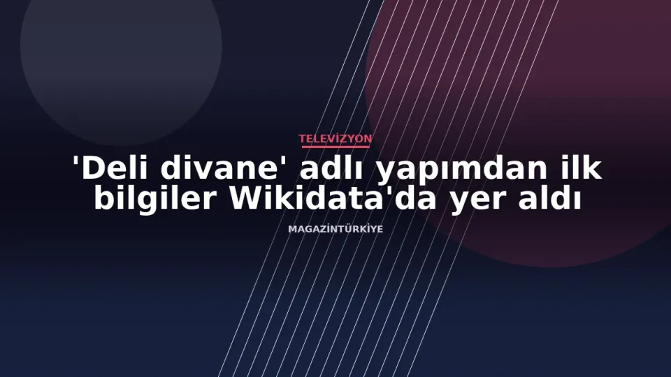 'Deli divane' adlı yapımdan ilk bilgiler Wikidata'da yer aldı haber görseli