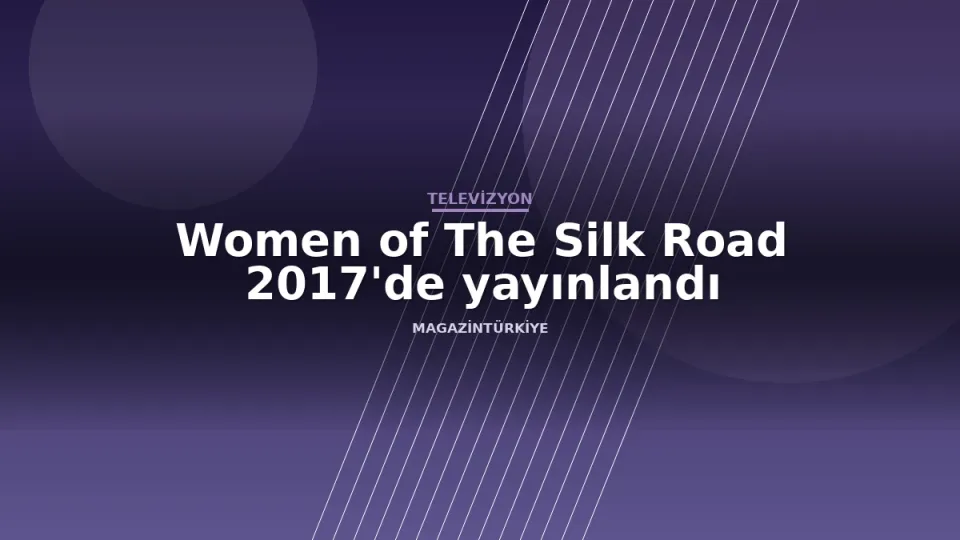 Women of The Silk Road 2017'de yayınlandı haber görseli