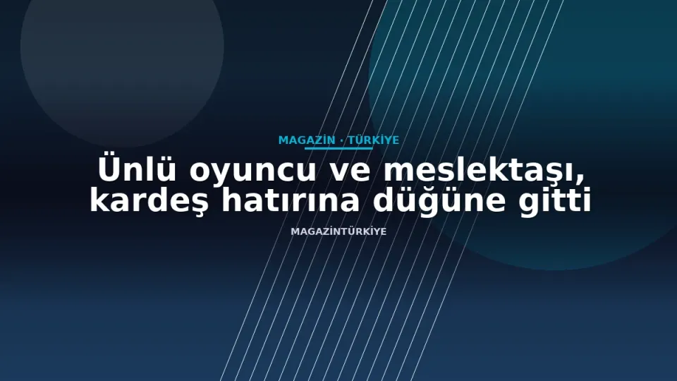 Ünlü oyuncu ve meslektaşı, kardeş hatırına düğüne gitti