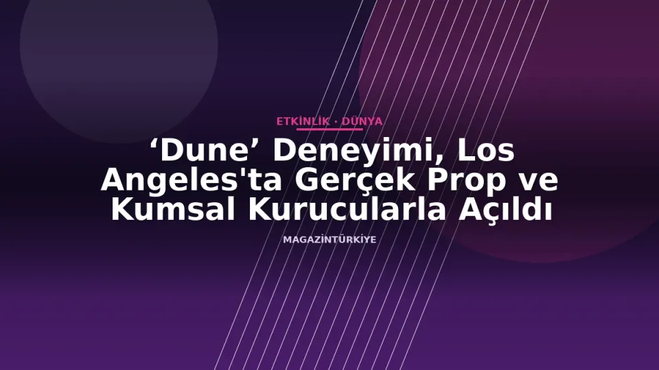 ‘Dune’ Deneyimi, Los Angeles'ta Gerçek Prop ve Kumsal Kurucularla Açıldı