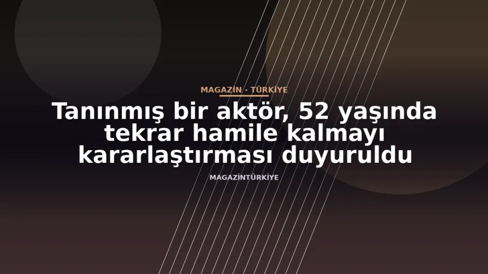 Tanınmış bir aktör, 52 yaşında tekrar hamile kalmayı kararlaştırması duyuruldu