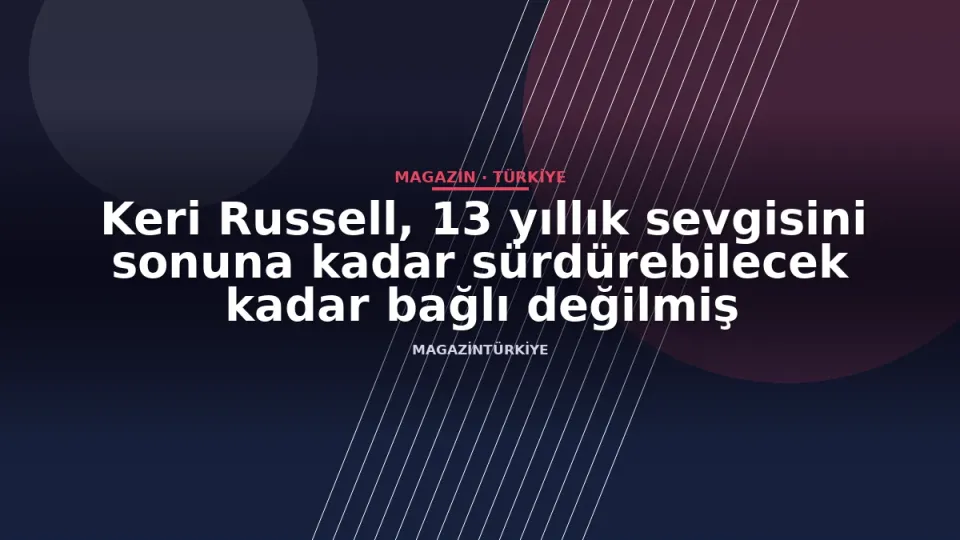 Keri Russell, 13 yıllık sevgisini sonuna kadar sürdürebilecek kadar bağlı değilmiş