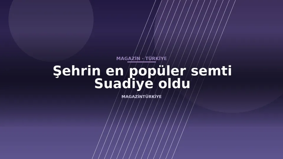 Şehrin en popüler semti Suadiye oldu