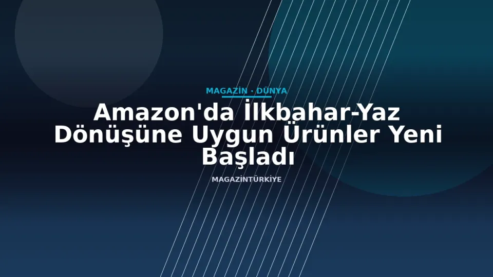 Amazon'da İlkbahar-Yaz Dönüşüne Uygun Ürünler Yeni Başladı