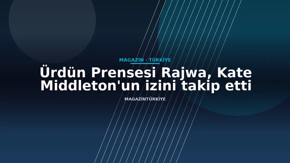 Ürdün Prensesi Rajwa, Kate Middleton'un izini takip etti