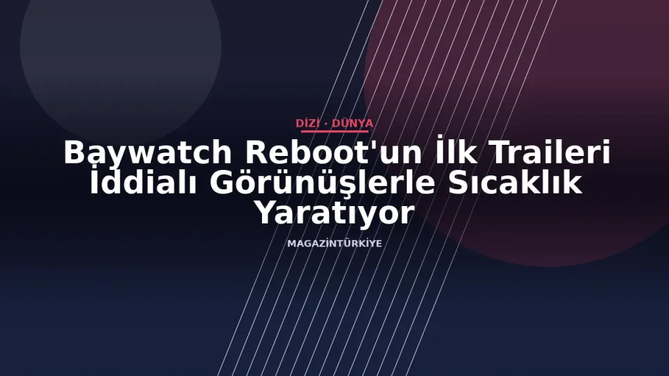 Baywatch Reboot'un İlk Traileri İddialı Görünüşlerle Sıcaklık Yaratıyor