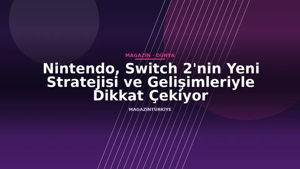Nintendo, Switch 2'nin Yeni Stratejisi ve Gelişimleriyle Dikkat Çekiyor