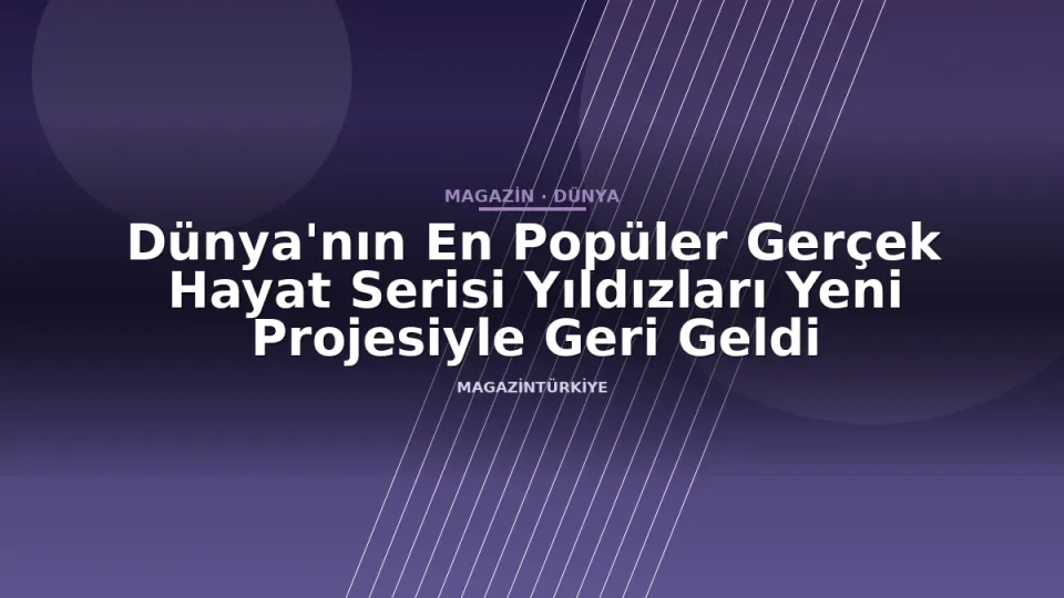 Dünya'nın En Popüler Gerçek Hayat Serisi Yıldızları Yeni Projesiyle Geri Geldi