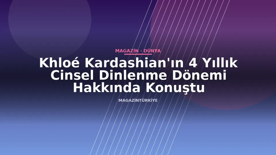 Khloé Kardashian'ın 4 Yıllık Cinsel Dinlenme Dönemi Hakkında Konuştu