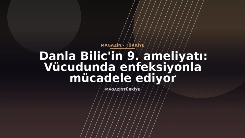 Danla Bilic'in 9. ameliyatı: Vücudunda enfeksiyonla mücadele ediyor