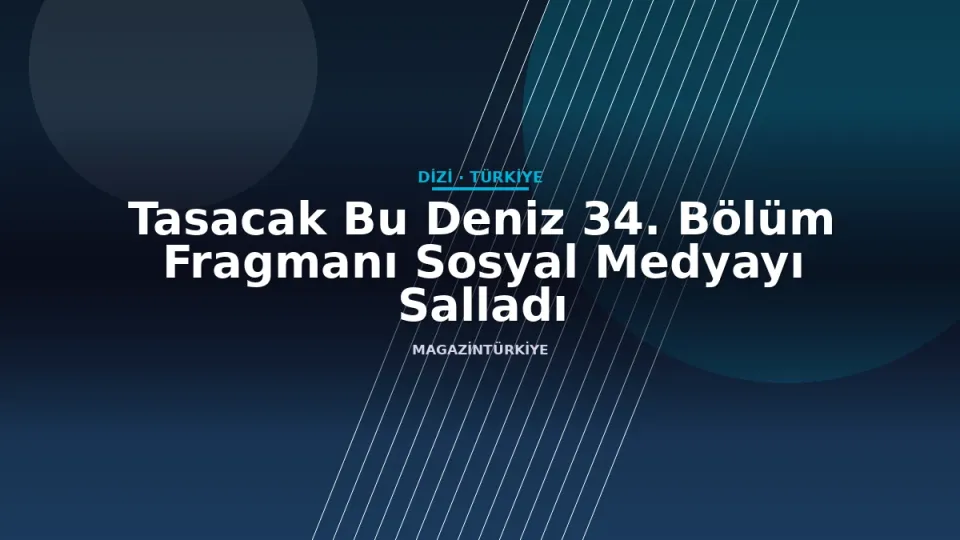 Tasacak Bu Deniz 34. Bölüm Fragmanı Sosyal Medyayı Salladı