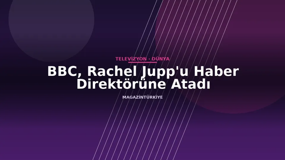 BBC, Rachel Jupp'u Haber Direktörüne Atadı