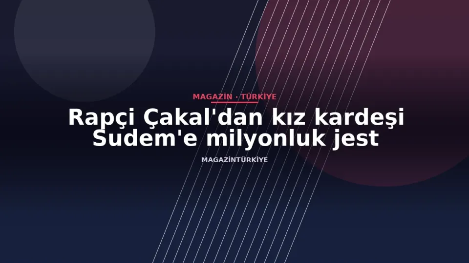 Rapçi Çakal'dan kız kardeşi Sudem'e milyonluk jest