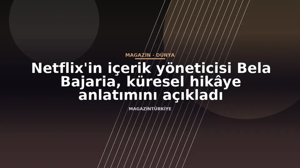 Netflix'in içerik yöneticisi Bela Bajaria, küresel hikâye anlatımını açıkladı