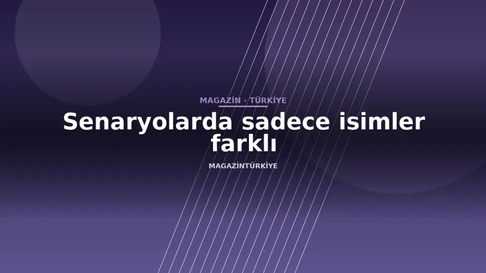 Senaryolarda sadece isimler farklı