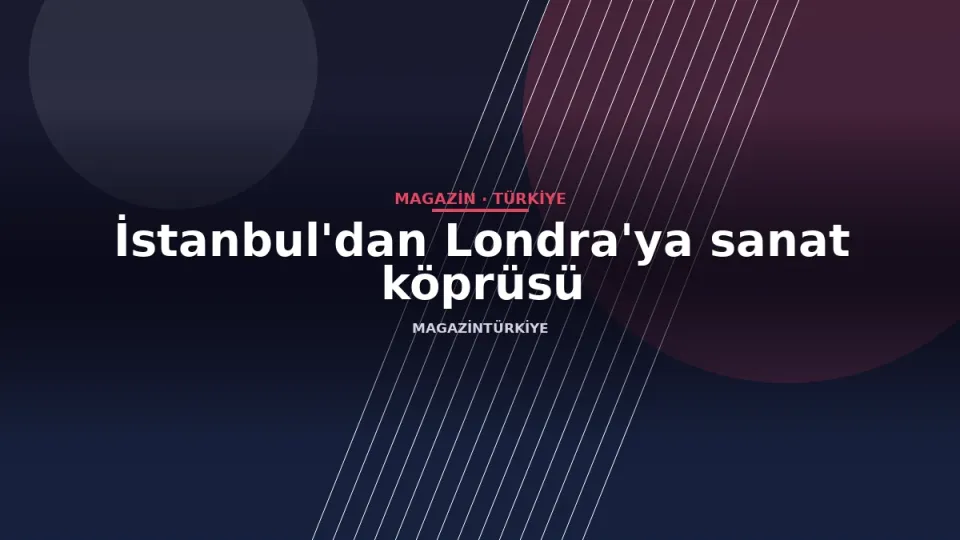 İstanbul'dan Londra'ya sanat köprüsü