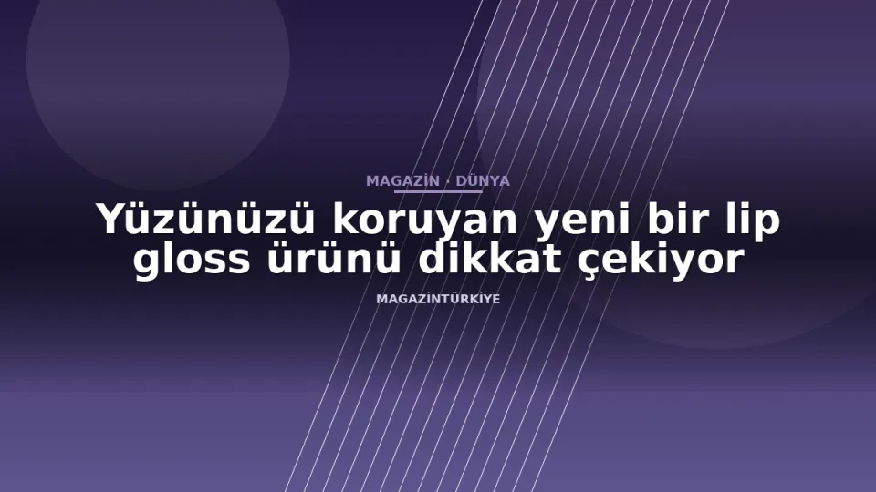 Yüzünüzü koruyan yeni bir lip gloss ürünü dikkat çekiyor