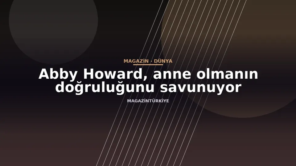Abby Howard, anne olmanın doğruluğunu savunuyor
