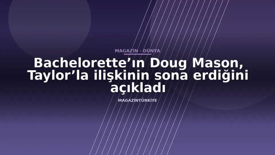 Bachelorette’ın Doug Mason, Taylor’la ilişkinin sona erdiğini açıkladı