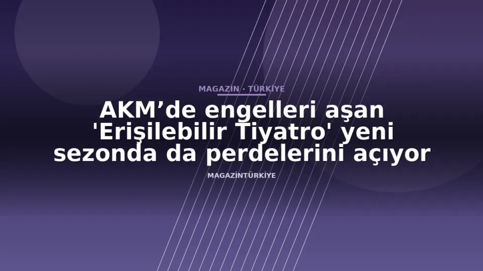 AKM’de engelleri aşan 'Erişilebilir Tiyatro' yeni sezonda da perdelerini açıyor