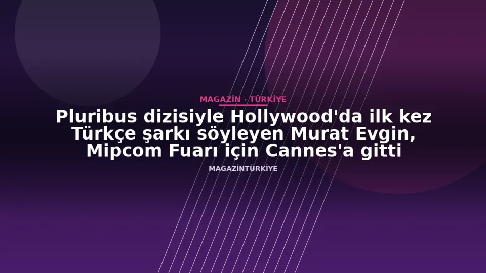 Pluribus dizisiyle Hollywood'da ilk kez Türkçe şarkı söyleyen Murat Evgin, Mipcom Fuarı için Cannes'a gitti