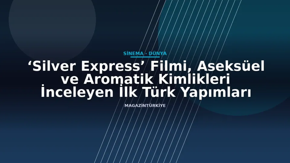 ‘Silver Express’ Filmi, Aseksüel ve Aromatik Kimlikleri İnceleyen İlk Türk Yapımları