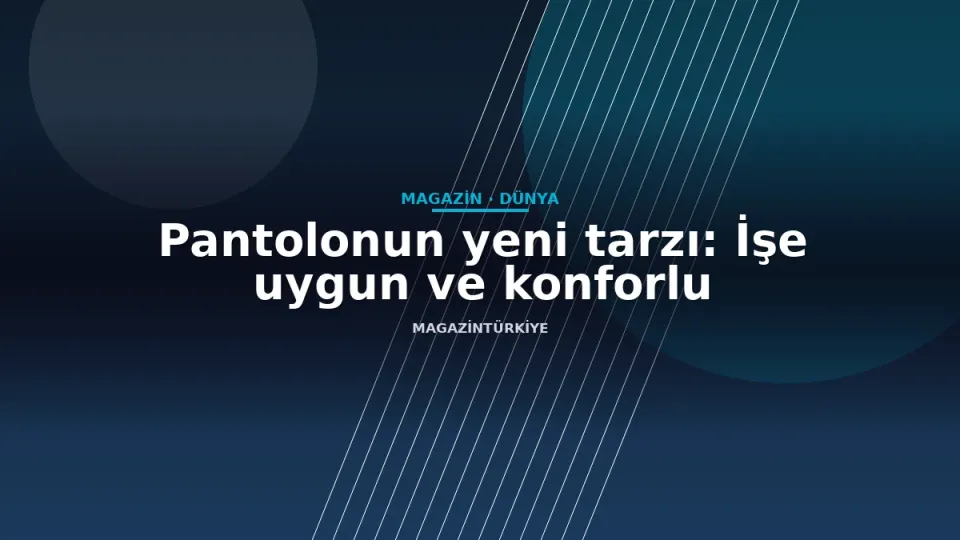Pantolonun yeni tarzı: İşe uygun ve konforlu