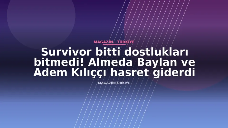 Survivor bitti dostlukları bitmedi! Almeda Baylan ve Adem Kılıççı hasret giderdi