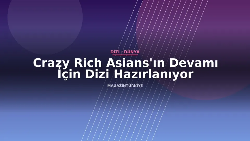 Crazy Rich Asians'ın Devamı İçin Dizi Hazırlanıyor