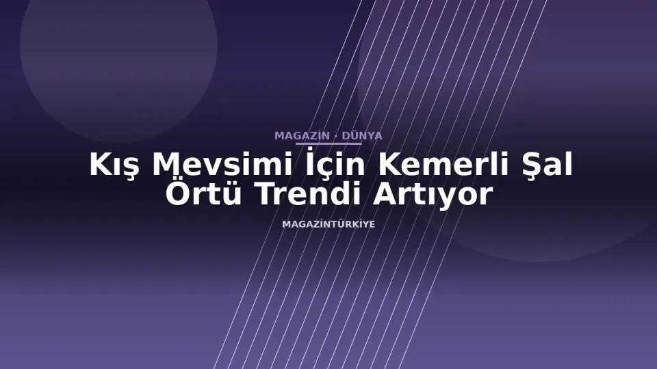 Kış Mevsimi İçin Kemerli Şal Örtü Trendi Artıyor