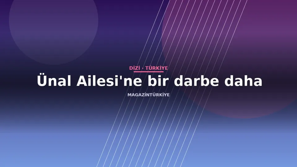 Ünal Ailesi'ne bir darbe daha