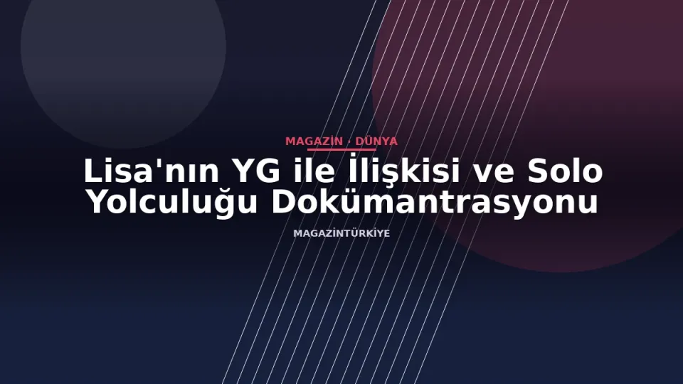 Lisa'nın YG ile İlişkisi ve Solo Yolculuğu Dokümantrasyonu