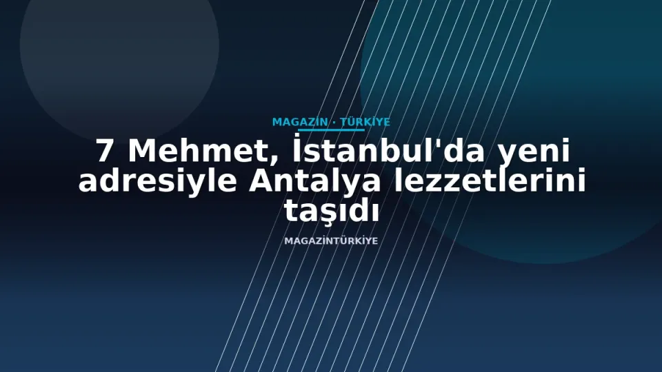 7 Mehmet, İstanbul'da yeni adresiyle Antalya lezzetlerini taşıdı