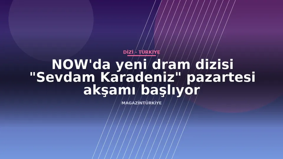 NOW'da yeni dram dizisi "Sevdam Karadeniz" pazartesi akşamı başlıyor