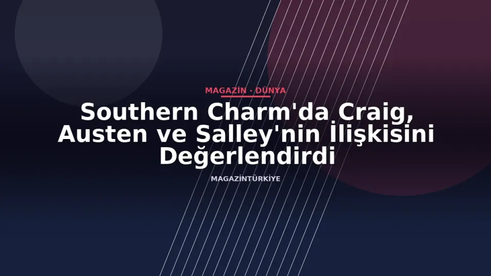 Southern Charm'da Craig, Austen ve Salley'nin İlişkisini Değerlendirdi