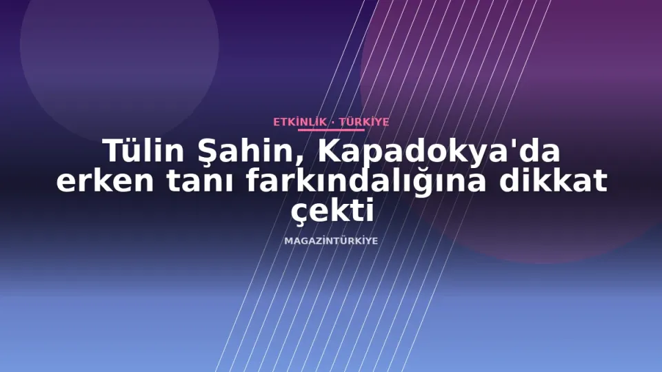 Tülin Şahin, Kapadokya'da erken tanı farkındalığına dikkat çekti