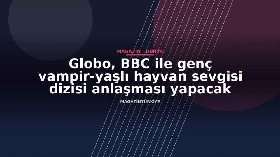Globo, BBC ile genç vampir-yaşlı hayvan sevgisi dizisi anlaşması yapacak