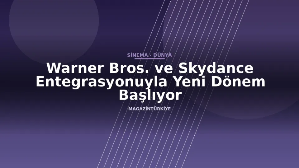 Warner Bros. ve Skydance Entegrasyonuyla Yeni Dönem Başlıyor