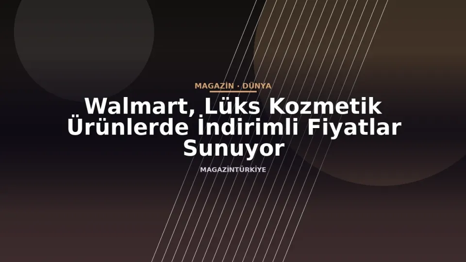 Walmart, Lüks Kozmetik Ürünlerde İndirimli Fiyatlar Sunuyor