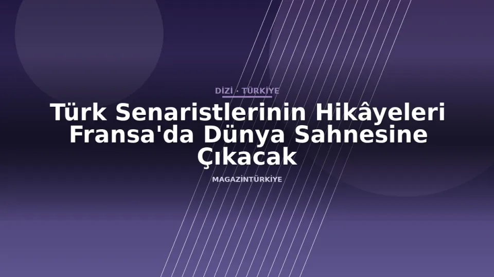 Türk Senaristlerinin Hikâyeleri Fransa'da Dünya Sahnesine Çıkacak
