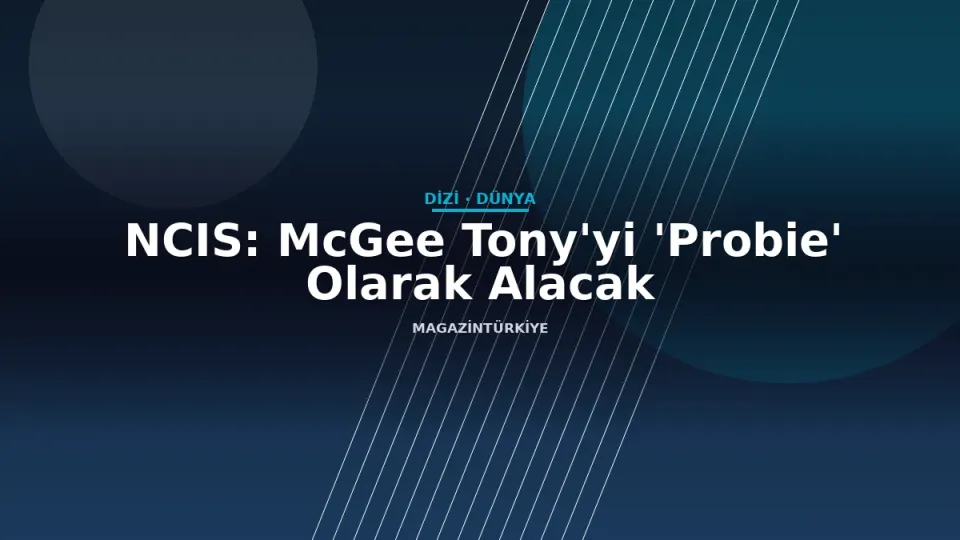 NCIS: McGee Tony'yi 'Probie' Olarak Alacak