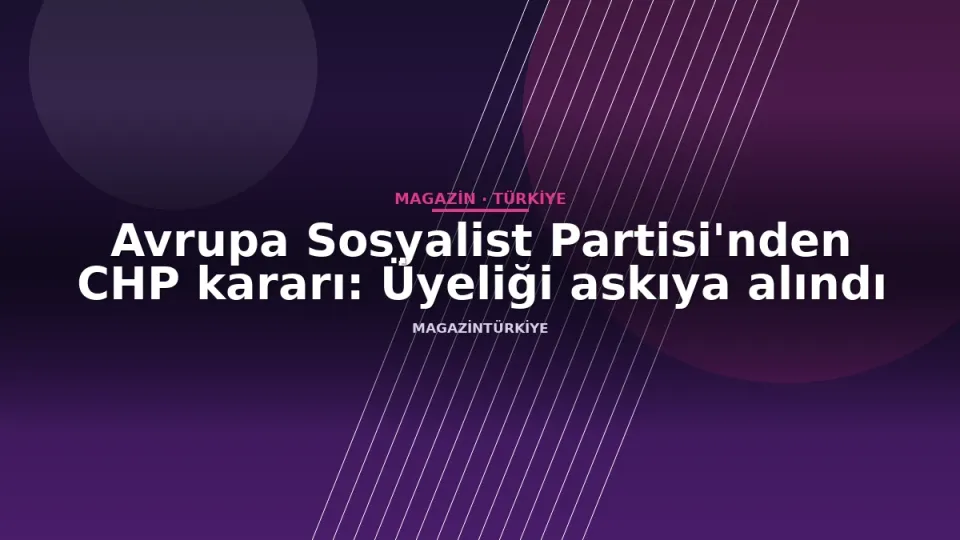 Avrupa Sosyalist Partisi'nden CHP kararı: Üyeliği askıya alındı