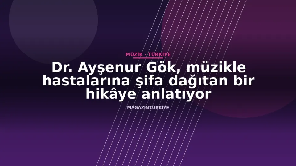 Dr. Ayşenur Gök, müzikle hastalarına şifa dağıtan bir hikâye anlatıyor