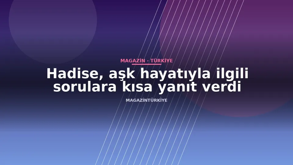 Hadise, aşk hayatıyla ilgili sorulara kısa yanıt verdi