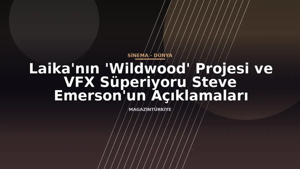 Laika'nın 'Wildwood' Projesi ve VFX Süperiyoru Steve Emerson'un Açıklamaları