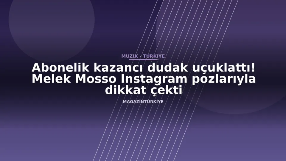Abonelik kazancı dudak uçuklattı! Melek Mosso Instagram pozlarıyla dikkat çekti