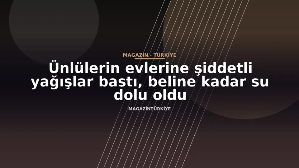 Ünlülerin evlerine şiddetli yağışlar bastı, beline kadar su dolu oldu