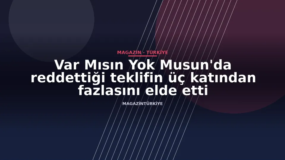 Var Mısın Yok Musun'da reddettiği teklifin üç katından fazlasını elde etti